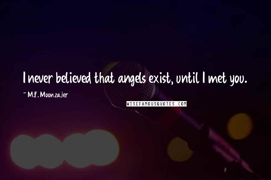 M.F. Moonzajer Quotes: I never believed that angels exist, until I met you.