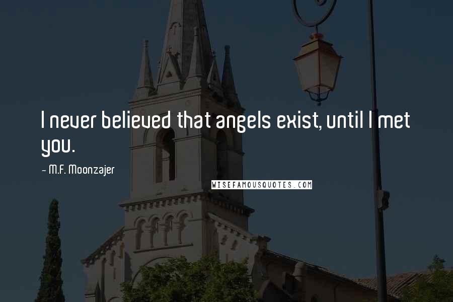 M.F. Moonzajer Quotes: I never believed that angels exist, until I met you.