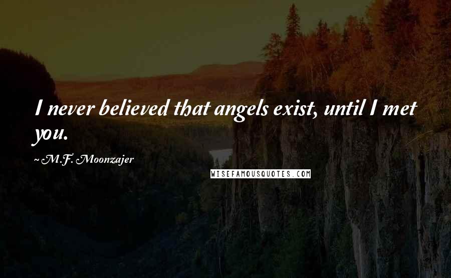 M.F. Moonzajer Quotes: I never believed that angels exist, until I met you.