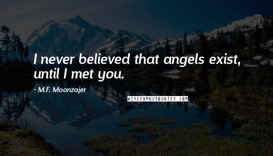 M.F. Moonzajer Quotes: I never believed that angels exist, until I met you.