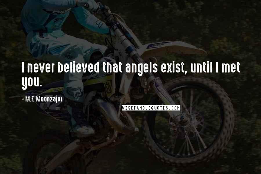 M.F. Moonzajer Quotes: I never believed that angels exist, until I met you.