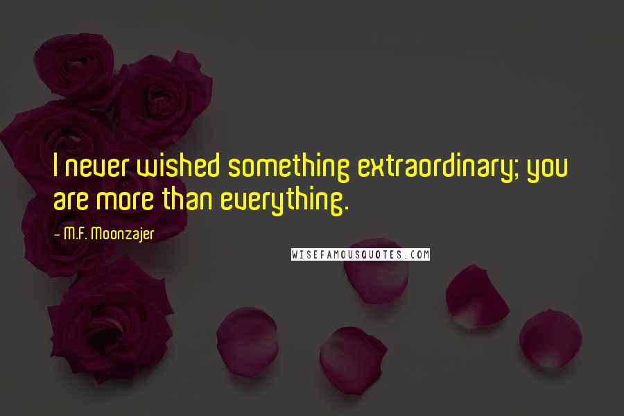 M.F. Moonzajer Quotes: I never wished something extraordinary; you are more than everything.