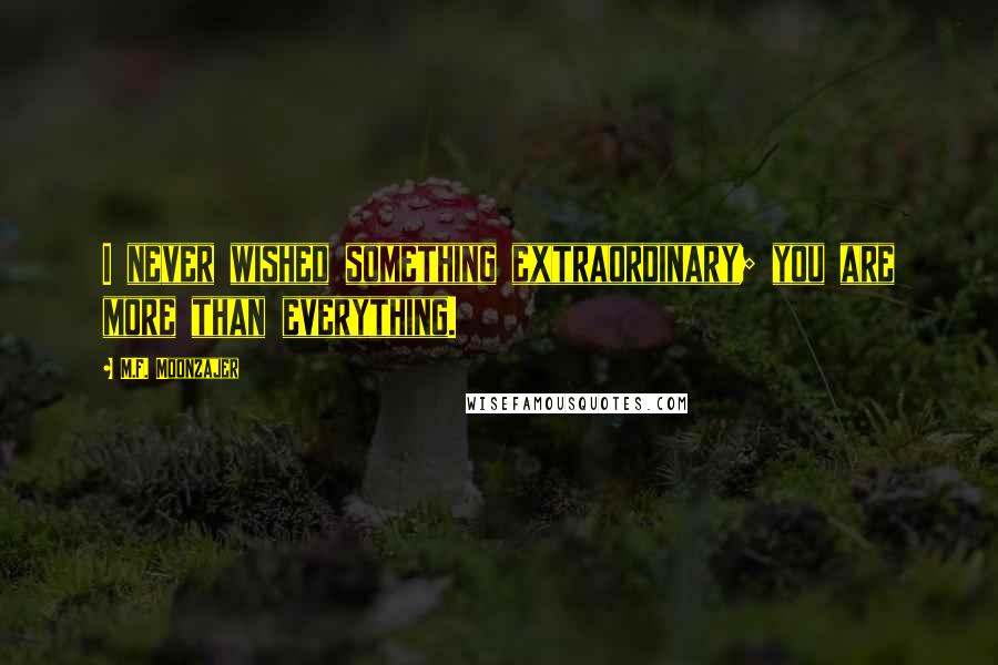 M.F. Moonzajer Quotes: I never wished something extraordinary; you are more than everything.