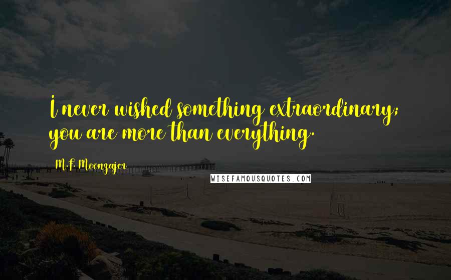 M.F. Moonzajer Quotes: I never wished something extraordinary; you are more than everything.