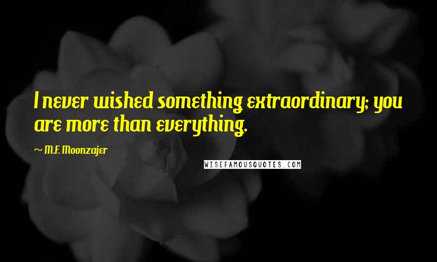 M.F. Moonzajer Quotes: I never wished something extraordinary; you are more than everything.