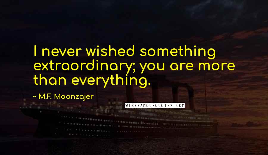 M.F. Moonzajer Quotes: I never wished something extraordinary; you are more than everything.