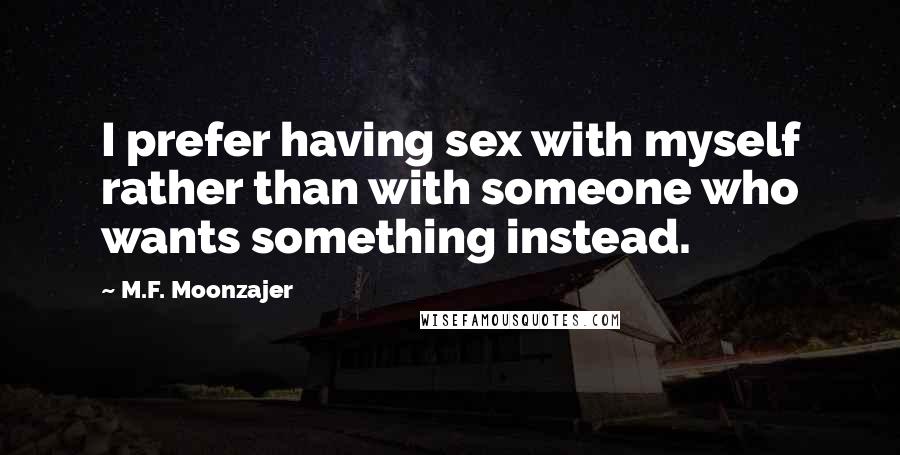 M.F. Moonzajer Quotes: I prefer having sex with myself rather than with someone who wants something instead.