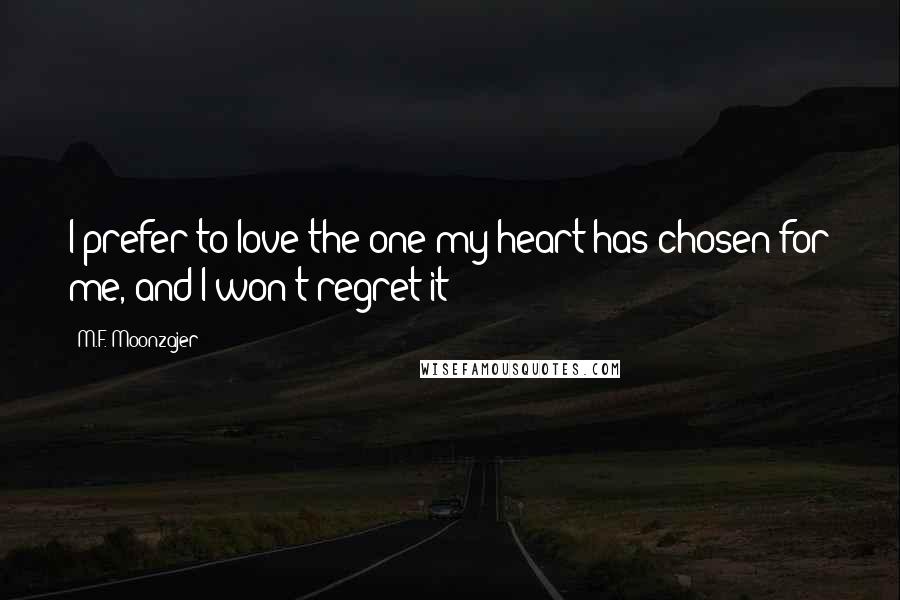 M.F. Moonzajer Quotes: I prefer to love the one my heart has chosen for me, and I won't regret it