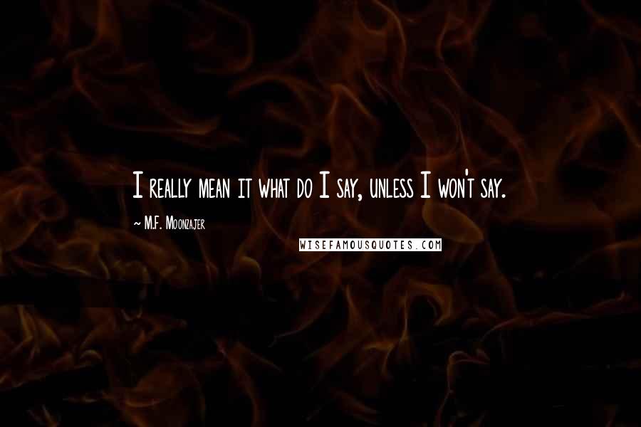 M.F. Moonzajer Quotes: I really mean it what do I say, unless I won't say.