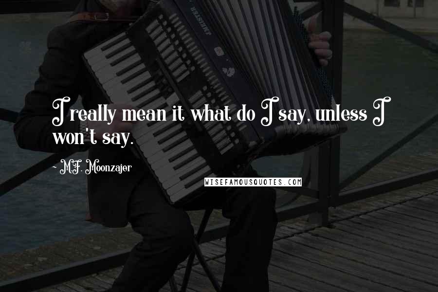 M.F. Moonzajer Quotes: I really mean it what do I say, unless I won't say.