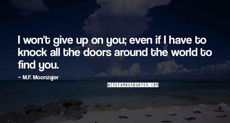 M.F. Moonzajer Quotes: I won't give up on you; even if I have to knock all the doors around the world to find you.