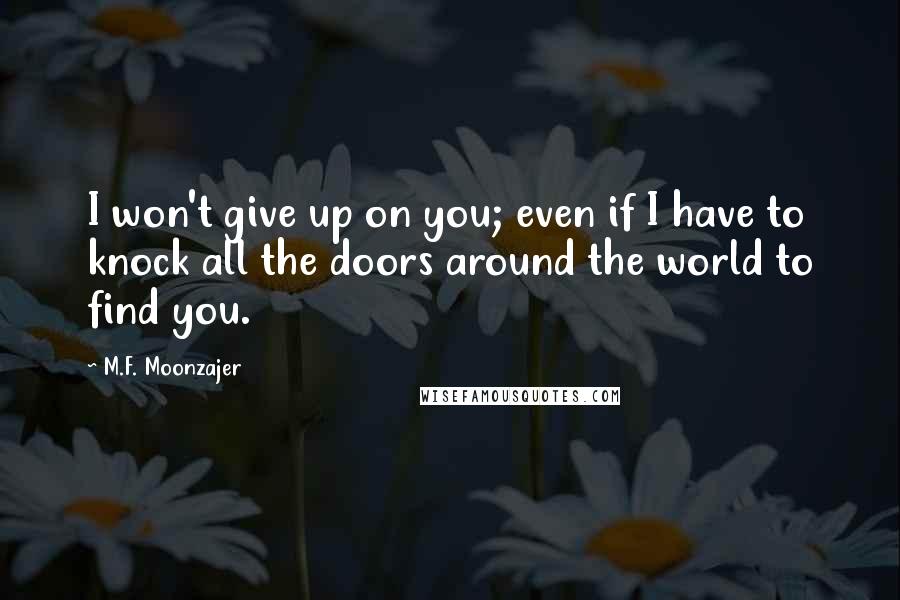 M.F. Moonzajer Quotes: I won't give up on you; even if I have to knock all the doors around the world to find you.