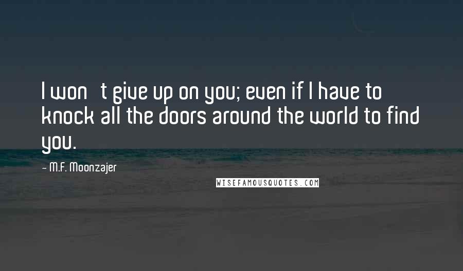 M.F. Moonzajer Quotes: I won't give up on you; even if I have to knock all the doors around the world to find you.
