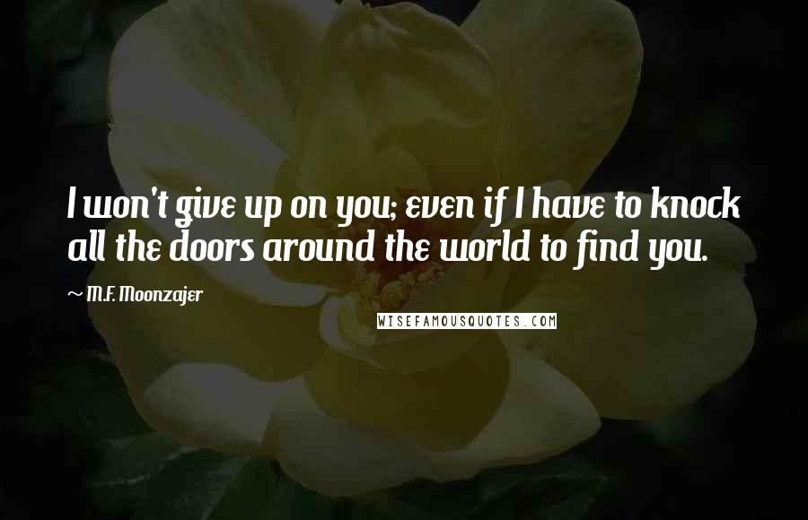 M.F. Moonzajer Quotes: I won't give up on you; even if I have to knock all the doors around the world to find you.