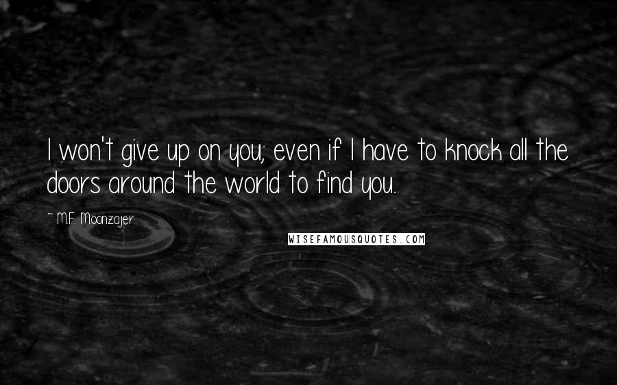 M.F. Moonzajer Quotes: I won't give up on you; even if I have to knock all the doors around the world to find you.