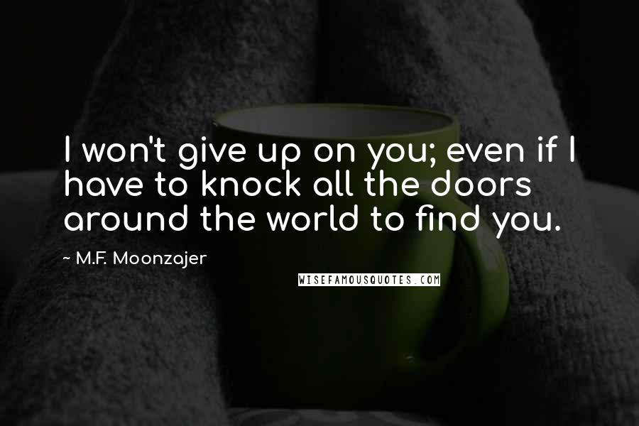 M.F. Moonzajer Quotes: I won't give up on you; even if I have to knock all the doors around the world to find you.