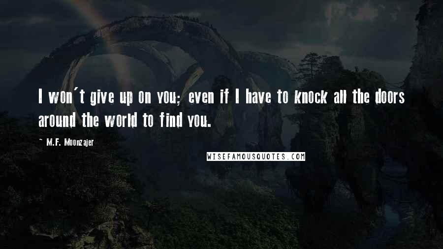 M.F. Moonzajer Quotes: I won't give up on you; even if I have to knock all the doors around the world to find you.