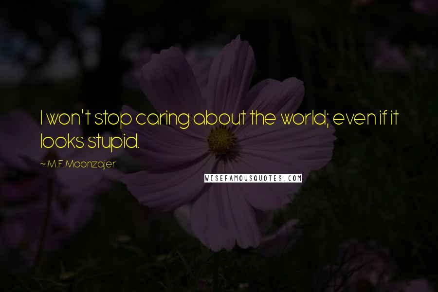 M.F. Moonzajer Quotes: I won't stop caring about the world; even if it looks stupid.