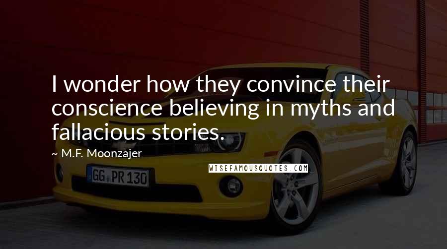 M.F. Moonzajer Quotes: I wonder how they convince their conscience believing in myths and fallacious stories.