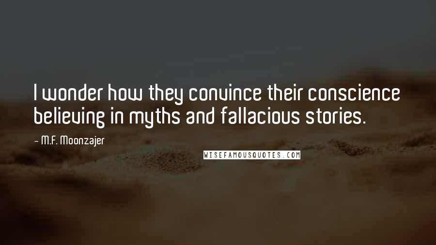 M.F. Moonzajer Quotes: I wonder how they convince their conscience believing in myths and fallacious stories.