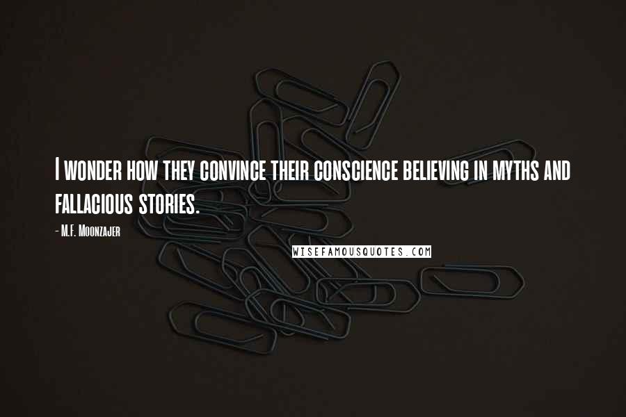 M.F. Moonzajer Quotes: I wonder how they convince their conscience believing in myths and fallacious stories.