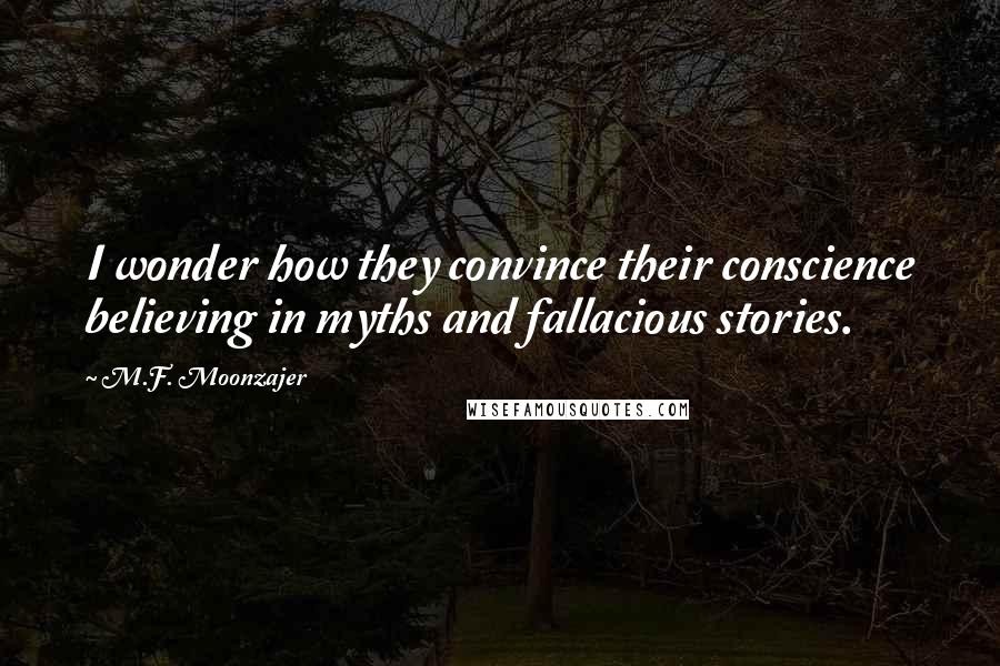 M.F. Moonzajer Quotes: I wonder how they convince their conscience believing in myths and fallacious stories.