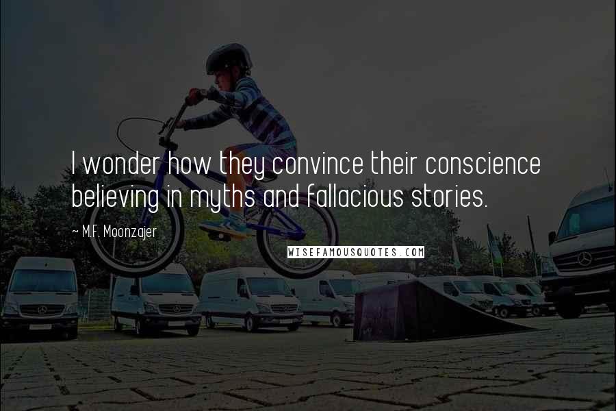 M.F. Moonzajer Quotes: I wonder how they convince their conscience believing in myths and fallacious stories.