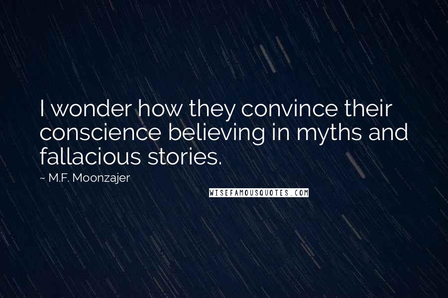 M.F. Moonzajer Quotes: I wonder how they convince their conscience believing in myths and fallacious stories.