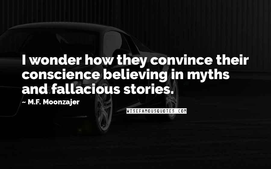 M.F. Moonzajer Quotes: I wonder how they convince their conscience believing in myths and fallacious stories.