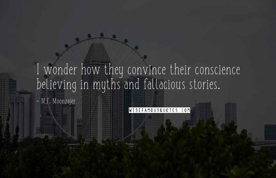 M.F. Moonzajer Quotes: I wonder how they convince their conscience believing in myths and fallacious stories.