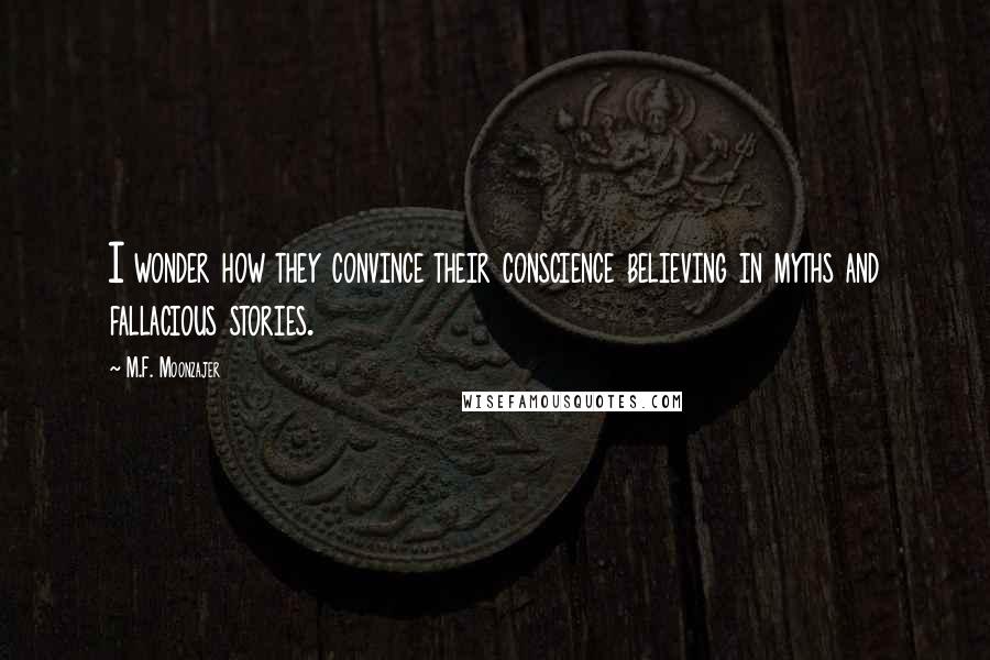M.F. Moonzajer Quotes: I wonder how they convince their conscience believing in myths and fallacious stories.