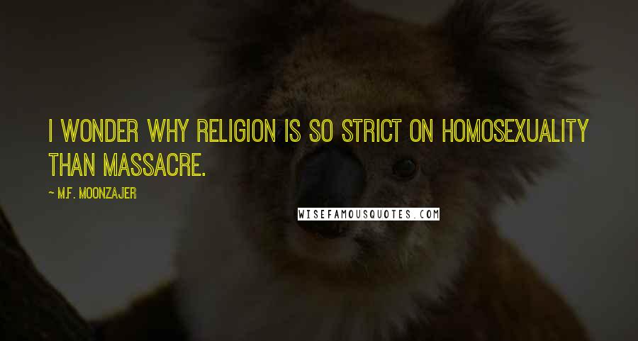 M.F. Moonzajer Quotes: I wonder why religion is so strict on homosexuality than massacre.