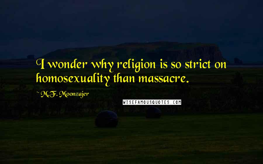 M.F. Moonzajer Quotes: I wonder why religion is so strict on homosexuality than massacre.