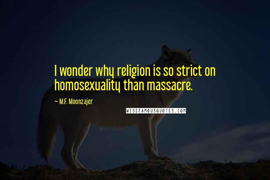 M.F. Moonzajer Quotes: I wonder why religion is so strict on homosexuality than massacre.