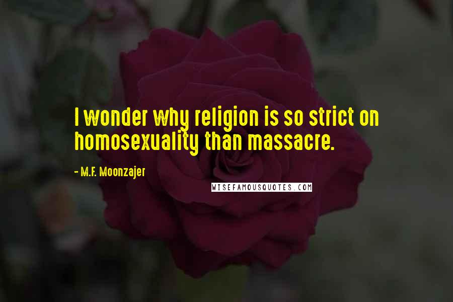 M.F. Moonzajer Quotes: I wonder why religion is so strict on homosexuality than massacre.