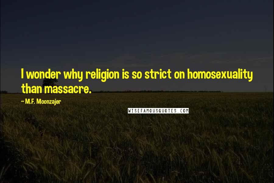 M.F. Moonzajer Quotes: I wonder why religion is so strict on homosexuality than massacre.