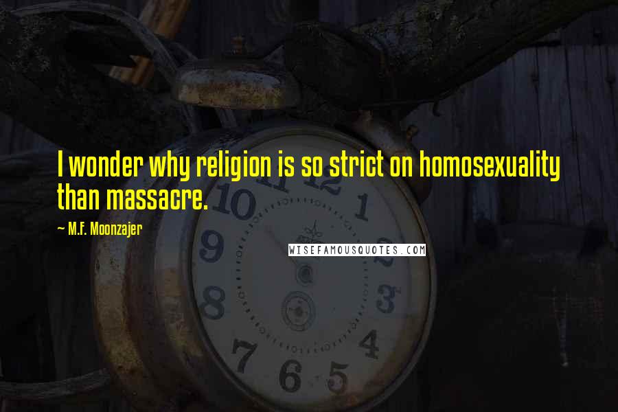 M.F. Moonzajer Quotes: I wonder why religion is so strict on homosexuality than massacre.