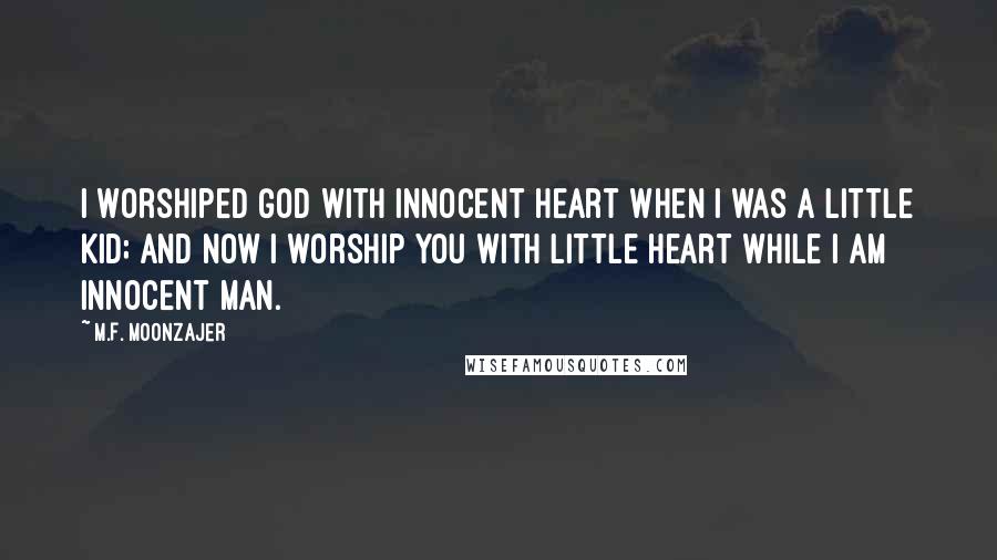 M.F. Moonzajer Quotes: I worshiped God with innocent heart when I was a little kid; and now I worship you with little heart while I am innocent man.