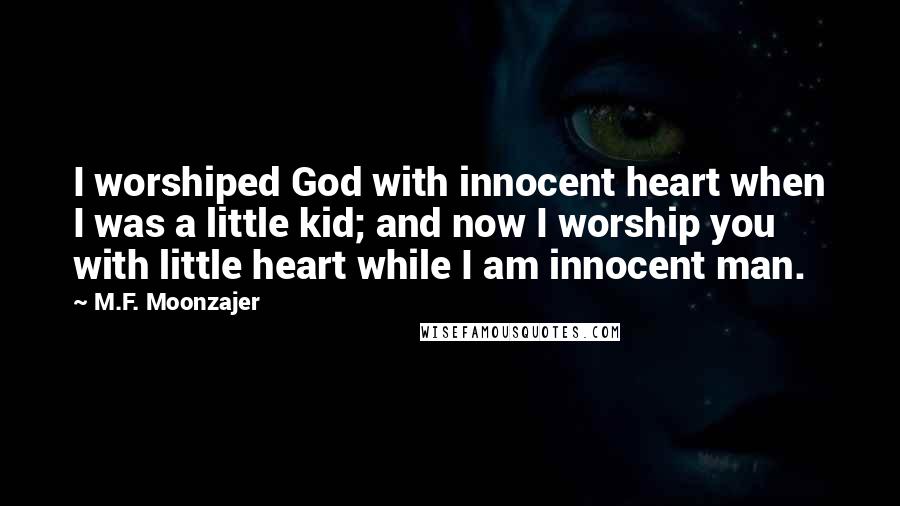 M.F. Moonzajer Quotes: I worshiped God with innocent heart when I was a little kid; and now I worship you with little heart while I am innocent man.