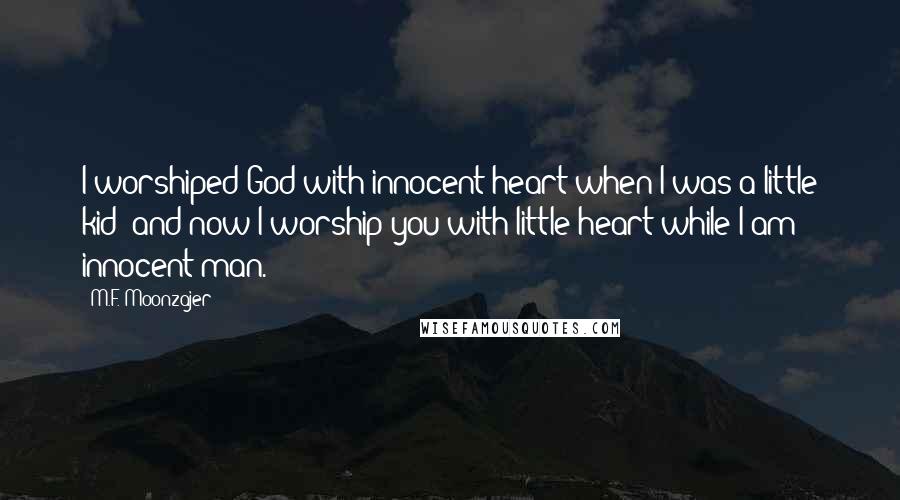 M.F. Moonzajer Quotes: I worshiped God with innocent heart when I was a little kid; and now I worship you with little heart while I am innocent man.