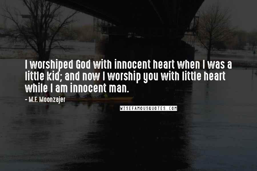 M.F. Moonzajer Quotes: I worshiped God with innocent heart when I was a little kid; and now I worship you with little heart while I am innocent man.