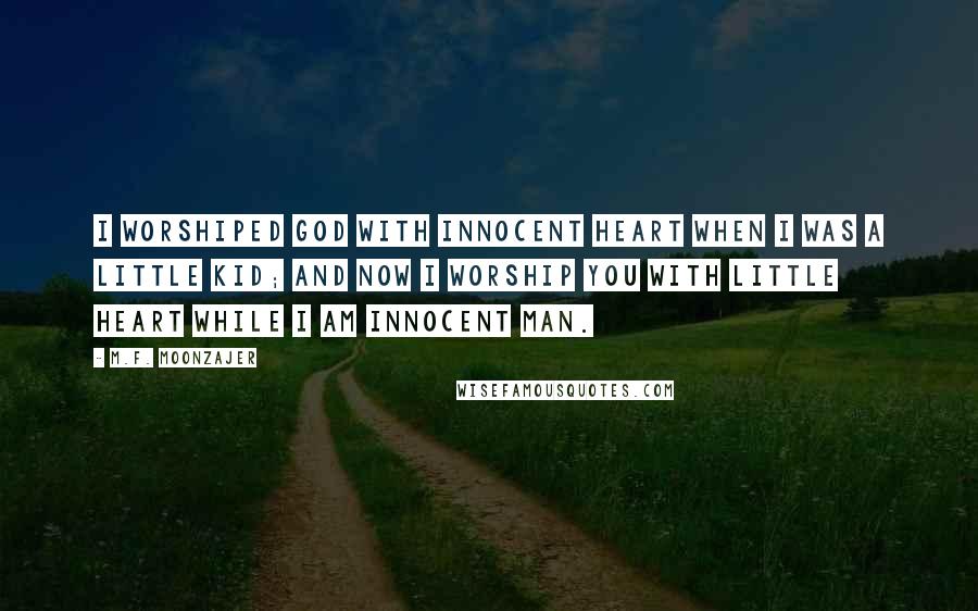 M.F. Moonzajer Quotes: I worshiped God with innocent heart when I was a little kid; and now I worship you with little heart while I am innocent man.