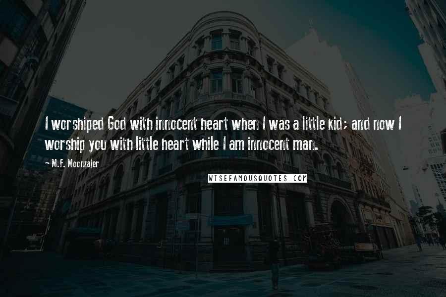 M.F. Moonzajer Quotes: I worshiped God with innocent heart when I was a little kid; and now I worship you with little heart while I am innocent man.