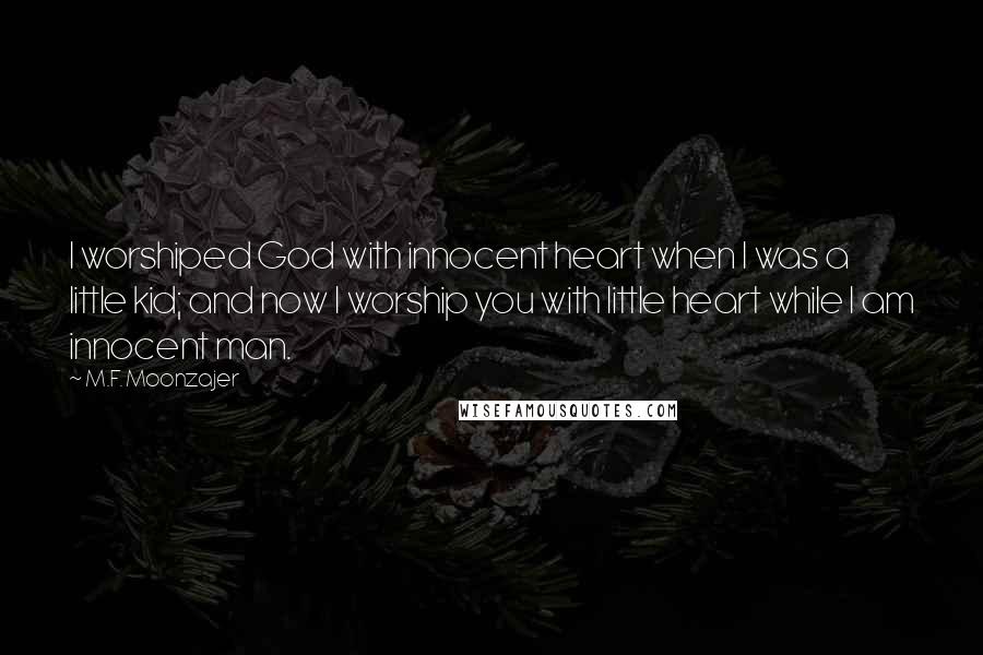M.F. Moonzajer Quotes: I worshiped God with innocent heart when I was a little kid; and now I worship you with little heart while I am innocent man.