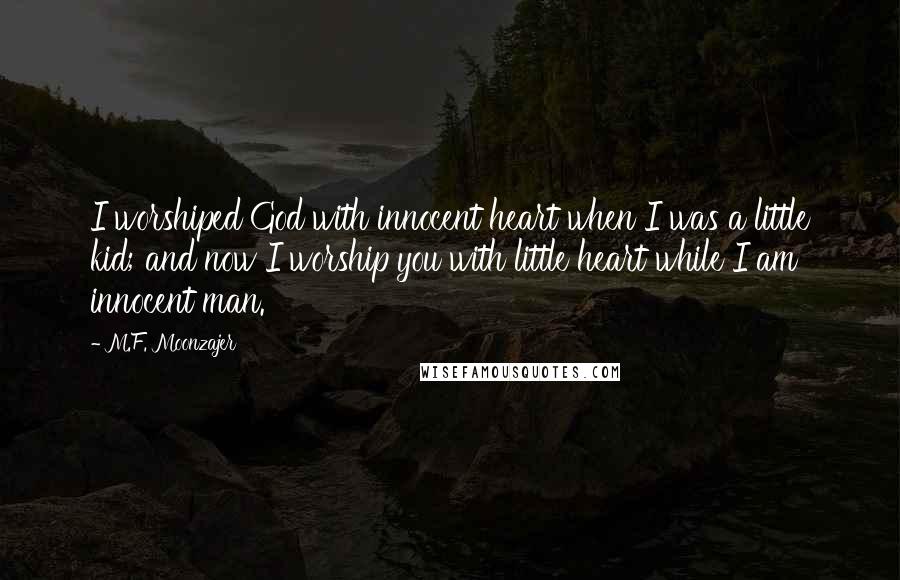 M.F. Moonzajer Quotes: I worshiped God with innocent heart when I was a little kid; and now I worship you with little heart while I am innocent man.