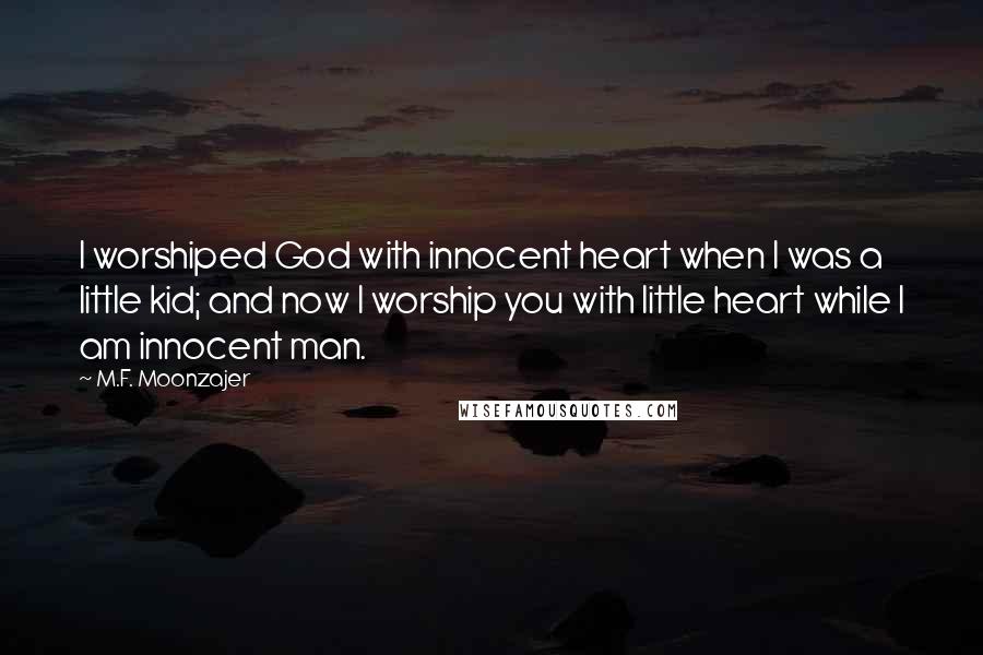 M.F. Moonzajer Quotes: I worshiped God with innocent heart when I was a little kid; and now I worship you with little heart while I am innocent man.