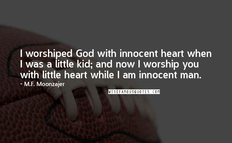 M.F. Moonzajer Quotes: I worshiped God with innocent heart when I was a little kid; and now I worship you with little heart while I am innocent man.