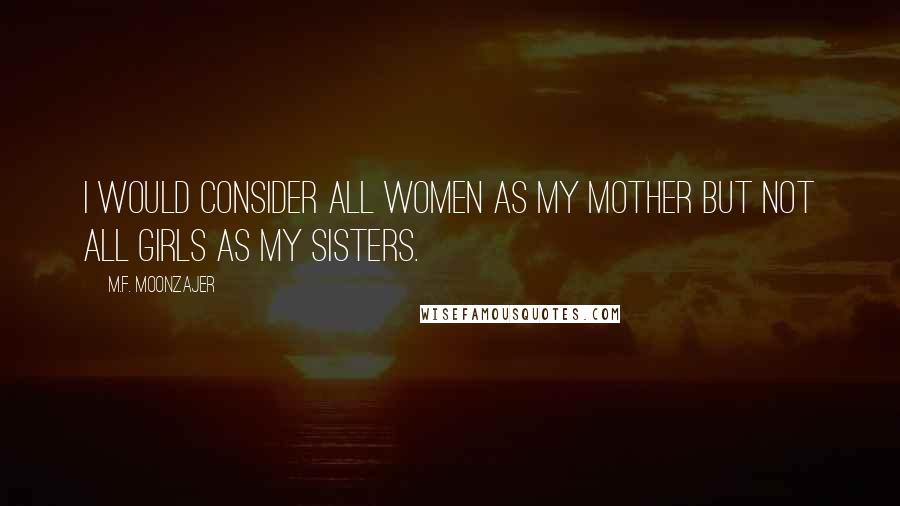 M.F. Moonzajer Quotes: I would consider all women as my mother but not all girls as my sisters.