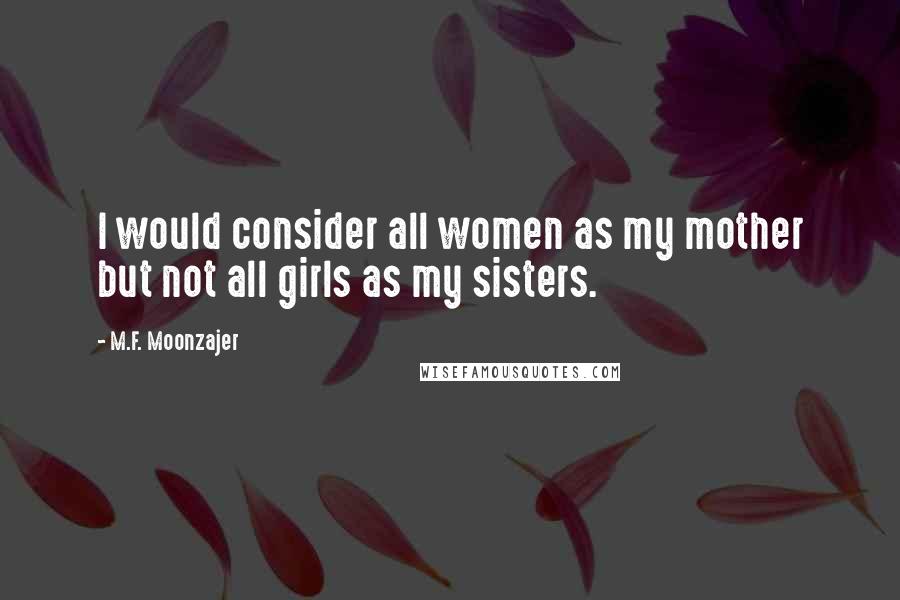 M.F. Moonzajer Quotes: I would consider all women as my mother but not all girls as my sisters.