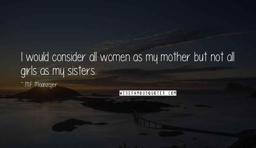 M.F. Moonzajer Quotes: I would consider all women as my mother but not all girls as my sisters.